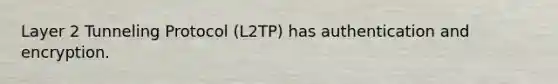 Layer 2 Tunneling Protocol (L2TP) has authentication and encryption.