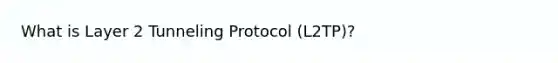 What is Layer 2 Tunneling Protocol (L2TP)?