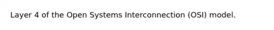 Layer 4 of the Open Systems Interconnection (OSI) model.