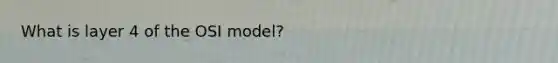 What is layer 4 of the OSI model?