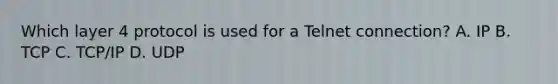 Which layer 4 protocol is used for a Telnet connection? A. IP B. TCP C. TCP/IP D. UDP