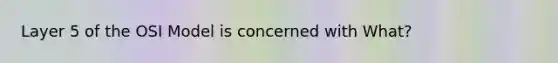 Layer 5 of the OSI Model is concerned with What?