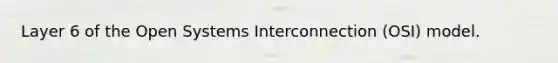 Layer 6 of the Open Systems Interconnection (OSI) model.