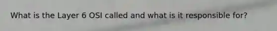 What is the Layer 6 OSI called and what is it responsible for?