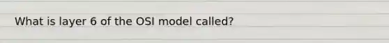 What is layer 6 of the OSI model called?