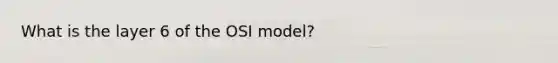 What is the layer 6 of the OSI model?