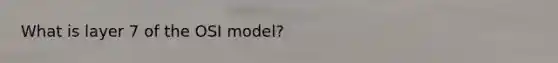What is layer 7 of the OSI model?