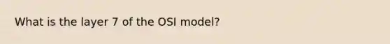 What is the layer 7 of the OSI model?