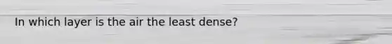 In which layer is the air the least dense?