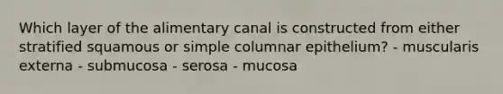 Which layer of the alimentary canal is constructed from either stratified squamous or simple columnar epithelium? - muscularis externa - submucosa - serosa - mucosa