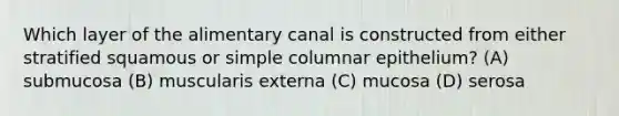 Which layer of the alimentary canal is constructed from either stratified squamous or simple columnar epithelium? (A) submucosa (B) muscularis externa (C) mucosa (D) serosa