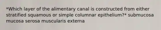 *Which layer of the alimentary canal is constructed from either stratified squamous or simple columnar epithelium?* submucosa mucosa serosa muscularis externa