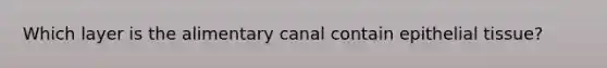 Which layer is the alimentary canal contain epithelial tissue?