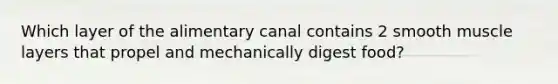 Which layer of the alimentary canal contains 2 smooth muscle layers that propel and mechanically digest food?