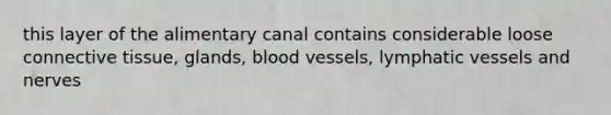 this layer of the alimentary canal contains considerable loose <a href='https://www.questionai.com/knowledge/kYDr0DHyc8-connective-tissue' class='anchor-knowledge'>connective tissue</a>, glands, <a href='https://www.questionai.com/knowledge/kZJ3mNKN7P-blood-vessels' class='anchor-knowledge'>blood vessels</a>, <a href='https://www.questionai.com/knowledge/ki6sUebkzn-lymphatic-vessels' class='anchor-knowledge'>lymphatic vessels</a> and nerves