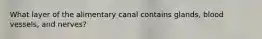 What layer of the alimentary canal contains glands, blood vessels, and nerves?