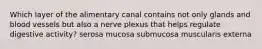 Which layer of the alimentary canal contains not only glands and blood vessels but also a nerve plexus that helps regulate digestive activity? serosa mucosa submucosa muscularis externa