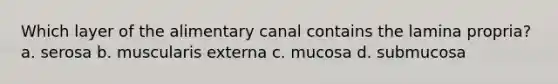 Which layer of the alimentary canal contains the lamina propria? a. serosa b. muscularis externa c. mucosa d. submucosa