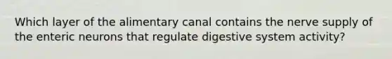 Which layer of the alimentary canal contains the nerve supply of the enteric neurons that regulate digestive system activity?