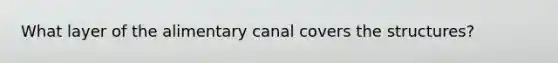 What layer of the alimentary canal covers the structures?