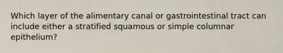 Which layer of the alimentary canal or gastrointestinal tract can include either a stratified squamous or simple columnar epithelium?