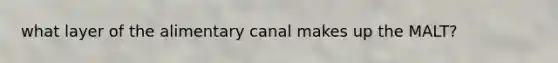 what layer of the alimentary canal makes up the MALT?