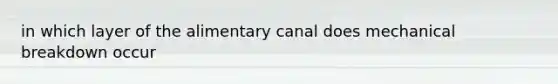 in which layer of the alimentary canal does mechanical breakdown occur