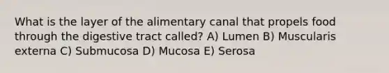 What is the layer of the alimentary canal that propels food through the digestive tract called? A) Lumen B) Muscularis externa C) Submucosa D) Mucosa E) Serosa