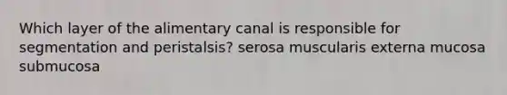 Which layer of the alimentary canal is responsible for segmentation and peristalsis? serosa muscularis externa mucosa submucosa