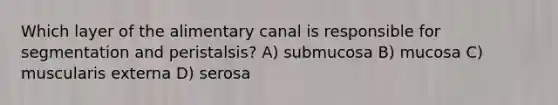 Which layer of the alimentary canal is responsible for segmentation and peristalsis? A) submucosa B) mucosa C) muscularis externa D) serosa