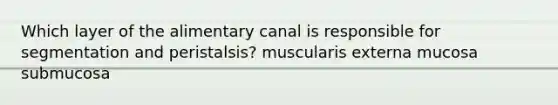 Which layer of the alimentary canal is responsible for segmentation and peristalsis? muscularis externa mucosa submucosa