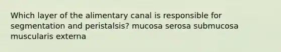 Which layer of the alimentary canal is responsible for segmentation and peristalsis? mucosa serosa submucosa muscularis externa