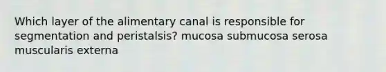 Which layer of the alimentary canal is responsible for segmentation and peristalsis? mucosa submucosa serosa muscularis externa