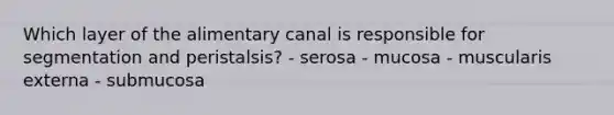 Which layer of the alimentary canal is responsible for segmentation and peristalsis? - serosa - mucosa - muscularis externa - submucosa