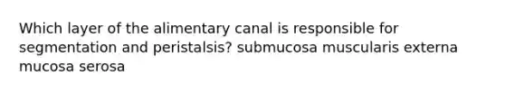 Which layer of the alimentary canal is responsible for segmentation and peristalsis? submucosa muscularis externa mucosa serosa