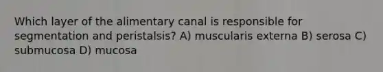 Which layer of the alimentary canal is responsible for segmentation and peristalsis? A) muscularis externa B) serosa C) submucosa D) mucosa