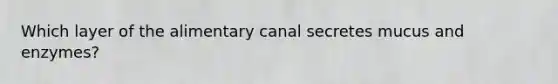 Which layer of the alimentary canal secretes mucus and enzymes?