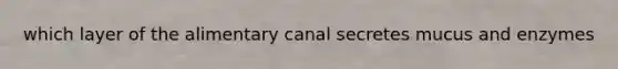 which layer of the alimentary canal secretes mucus and enzymes