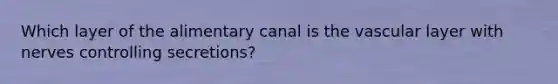 Which layer of the alimentary canal is the vascular layer with nerves controlling secretions?