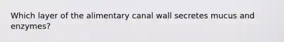 Which layer of the alimentary canal wall secretes mucus and enzymes?