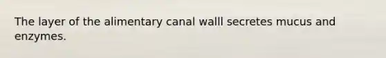 The layer of the alimentary canal walll secretes mucus and enzymes.