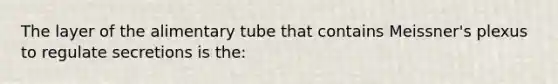 The layer of the alimentary tube that contains Meissner's plexus to regulate secretions is the: