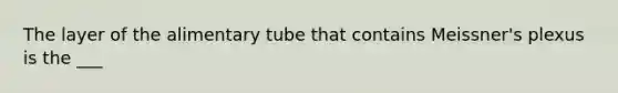 The layer of the alimentary tube that contains Meissner's plexus is the ___