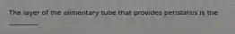 The layer of the alimentary tube that provides peristalsis is the _________.