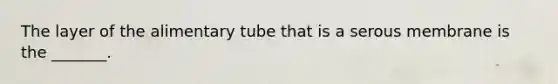 The layer of the alimentary tube that is a serous membrane is the _______.