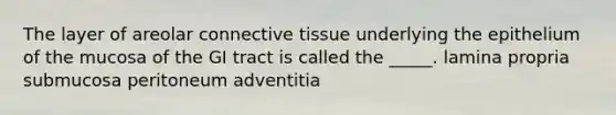 The layer of areolar connective tissue underlying the epithelium of the mucosa of the GI tract is called the _____. lamina propria submucosa peritoneum adventitia