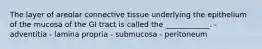 The layer of areolar connective tissue underlying the epithelium of the mucosa of the GI tract is called the ____________. - adventitia - lamina propria - submucosa - peritoneum