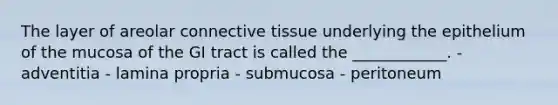 The layer of areolar connective tissue underlying the epithelium of the mucosa of the GI tract is called the ____________. - adventitia - lamina propria - submucosa - peritoneum