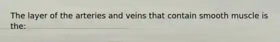 The layer of the arteries and veins that contain smooth muscle is the: