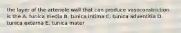 the layer of the arteriole wall that can produce vasoconstriction is the A. tunica media B. tunica intima C. tunica adventitia D. tunica externa E. tunica mater